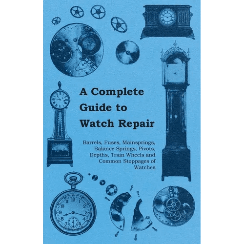 A Complete Guide to Watch Repair - Barrels, Fuses, Mainsprings, Balance Springs, Pivots, Depths, Train Wheels and Common Stoppages of Watches - Paperback - Veloce - The App For Watch Collectors