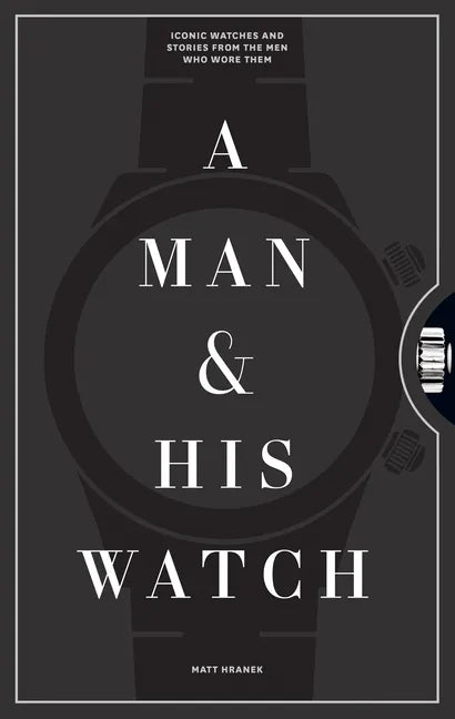 A Man & His Watch: Iconic Watches and Stories from the Men Who Wore Them - Hardcover - Veloce - The App For Watch Collectors
