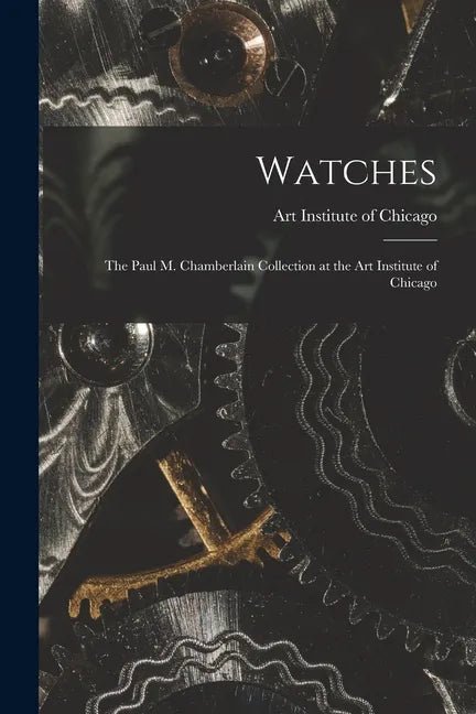 Watches: the Paul M. Chamberlain Collection at the Art Institute of Chicago - Paperback - Veloce - The App For Watch Collectors