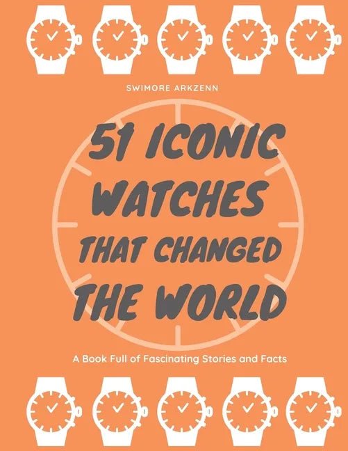 51 Iconic Watches that changed the World: Fascinating Stories and Interesting Facts of the greatest timepieces ever made - Paperback - Veloce - The App For Watch Collectors
